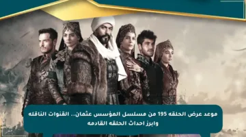 موعد عرض الحلقة 195 من مسلسل المؤسس عثمان.. القنوات الناقلة وأبرز أحداث الحلقة القادمة